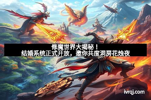 修魔世界大揭秘！结婚系统正式开放，邀你共度洞房花烛夜