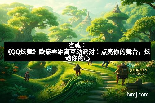 雀魂：《QQ炫舞》欧豪零距离互动派对：点亮你的舞台，炫动你的心
